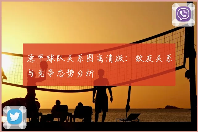 意甲球队关系图高清版：敌友关系与竞争态势分析