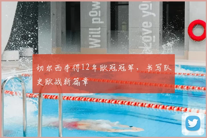 切尔西夺得12年欧冠冠军,书写队史欧战新篇章