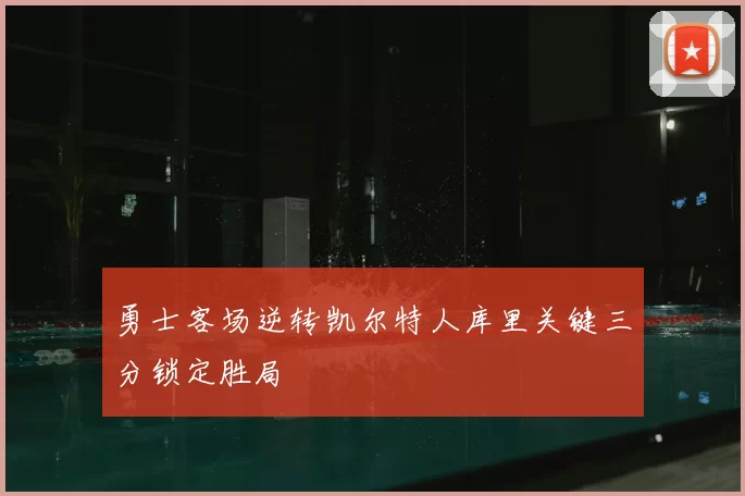 勇士客场逆转凯尔特人库里关键三分锁定胜局
