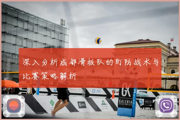 深入分析成都滑板队的盯防战术与比赛策略解析