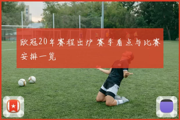 欧冠20年赛程出炉 赛季看点与比赛安排一览
