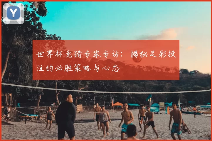 世界杯竞猜专家专访：揭秘足彩投注的必胜策略与心态