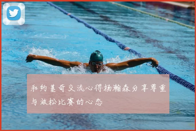 和约基奇交流心得杨瀚森分享尊重与放松比赛的心态