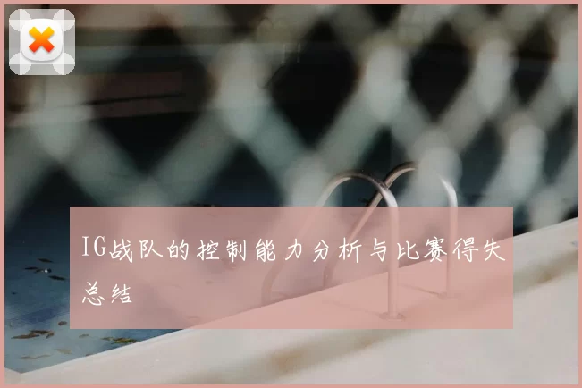 IG战队的控制能力分析与比赛得失总结