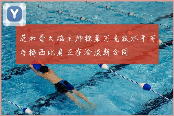 芝加哥火焰主帅称莱万竞技水平可与梅西比肩正在洽谈新合同