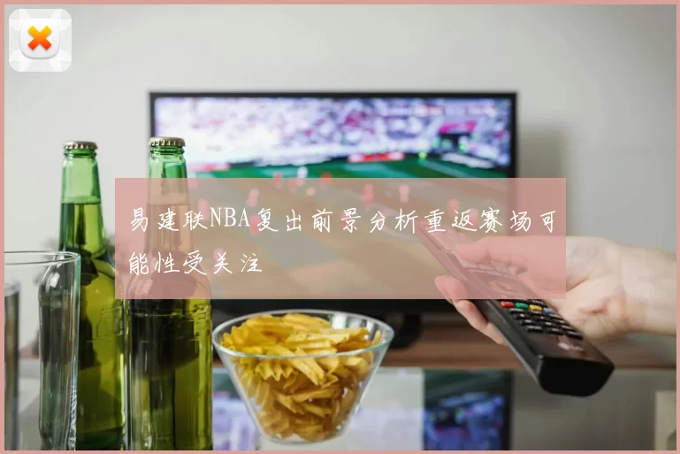 易建联NBA复出前景分析重返赛场可能性受关注