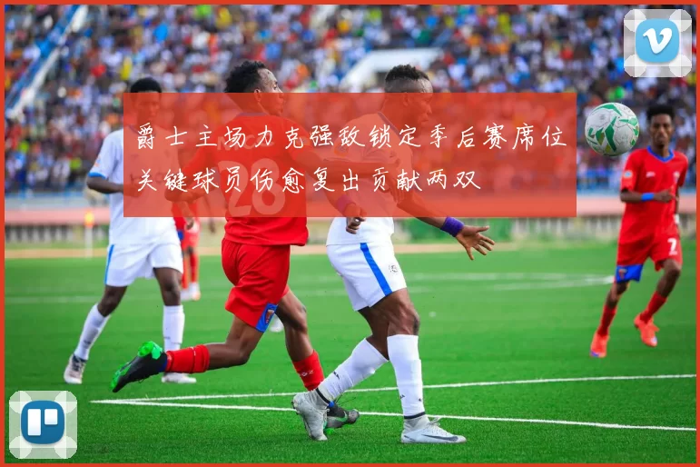 爵士主场力克强敌锁定季后赛席位关键球员伤愈复出贡献两双
