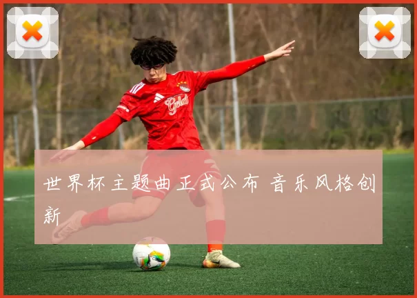 世界杯主题曲正式公布 音乐风格创新