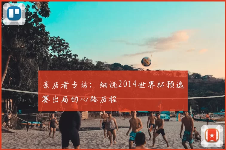 亲历者专访：细说2014世界杯预选赛出局的心路历程