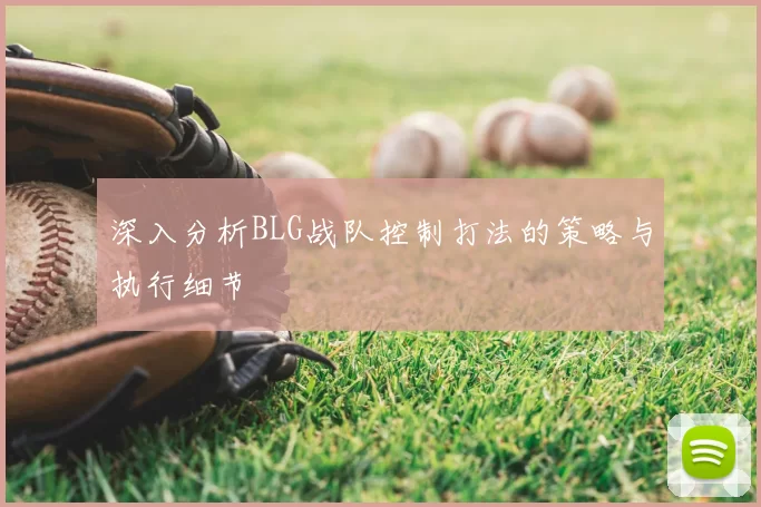 深入分析BLG战队控制打法的策略与执行细节