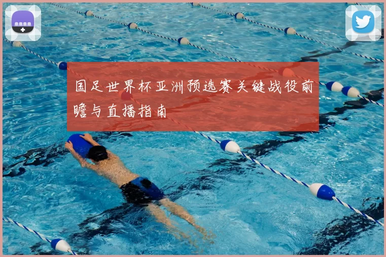 国足世界杯亚洲预选赛关键战役前瞻与直播指南