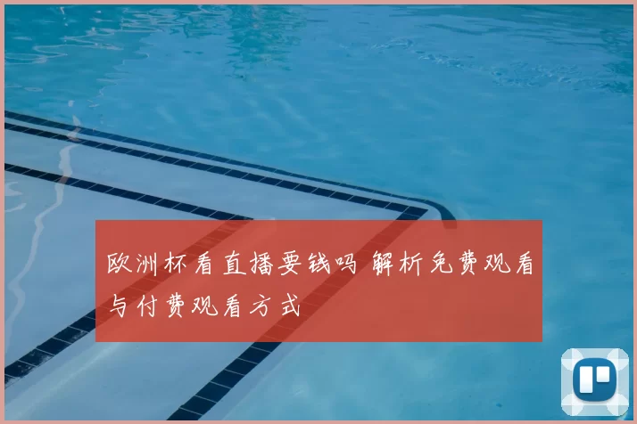 欧洲杯看直播要钱吗 解析免费观看与付费观看方式