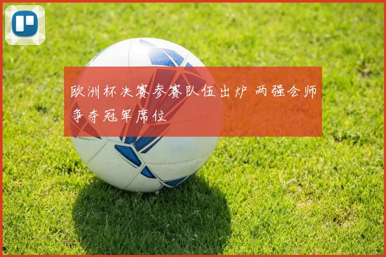 欧洲杯决赛参赛队伍出炉 两强会师争夺冠军席位