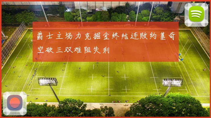 爵士主场力克掘金终结连败约基奇空砍三双难阻失利