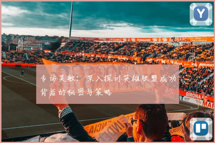 专访吴敏:深入探讨英雄联盟成功背后的秘密与策略