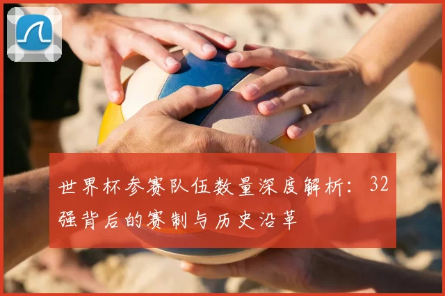 世界杯参赛队伍数量深度解析:32强背后的赛制与历史沿革