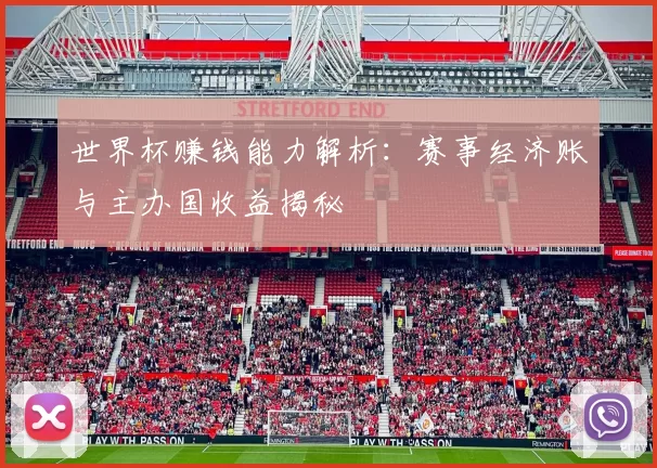 世界杯赚钱能力解析:赛事经济账与主办国收益揭秘