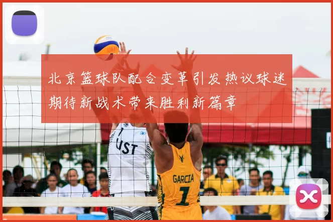 北京篮球队配合变革引发热议球迷期待新战术带来胜利新篇章