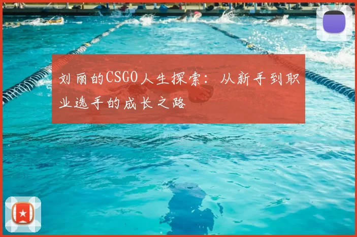 刘丽的CSGO人生探索：从新手到职业选手的成长之路