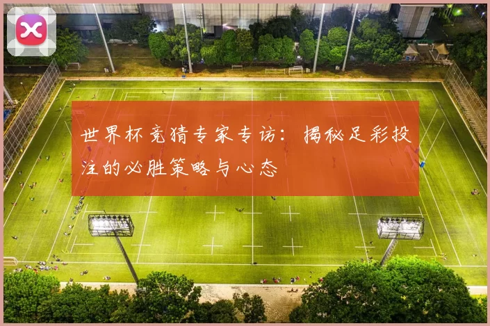 世界杯竞猜专家专访：揭秘足彩投注的必胜策略与心态