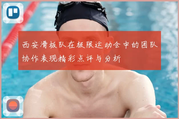 西安滑板队在极限运动会中的团队协作表现精彩点评与分析