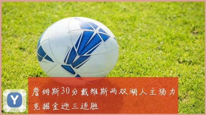 詹姆斯30分戴维斯两双湖人主场力克掘金迎三连胜