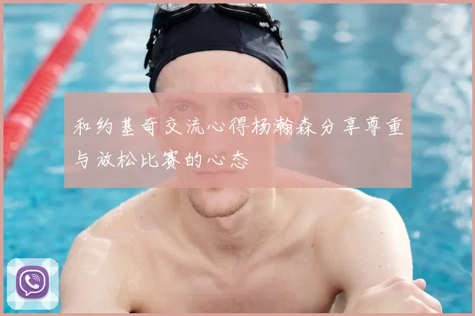 和约基奇交流心得杨瀚森分享尊重与放松比赛的心态