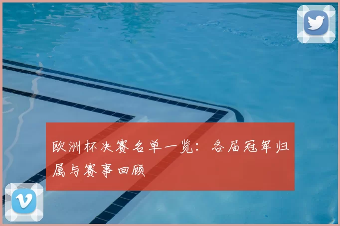 欧洲杯决赛名单一览：各届冠军归属与赛事回顾