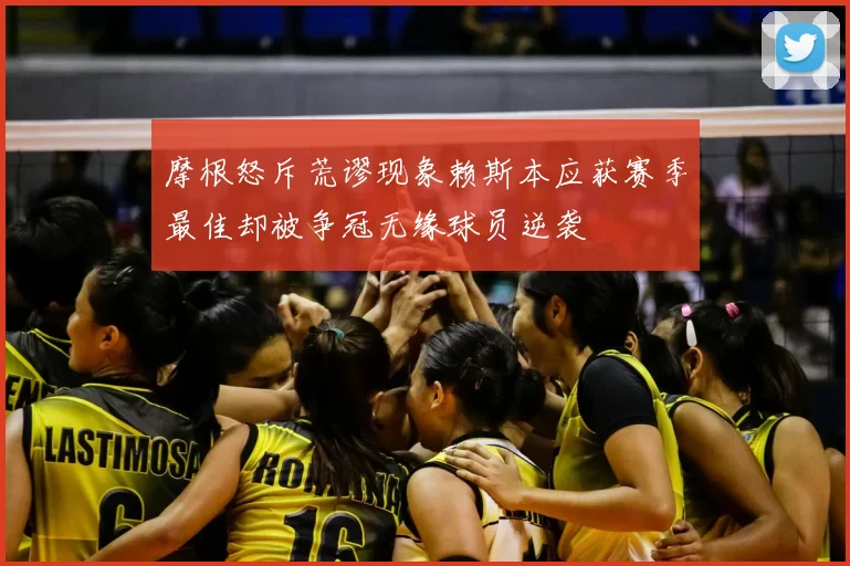 摩根怒斥荒谬现象赖斯本应获赛季最佳却被争冠无缘球员逆袭
