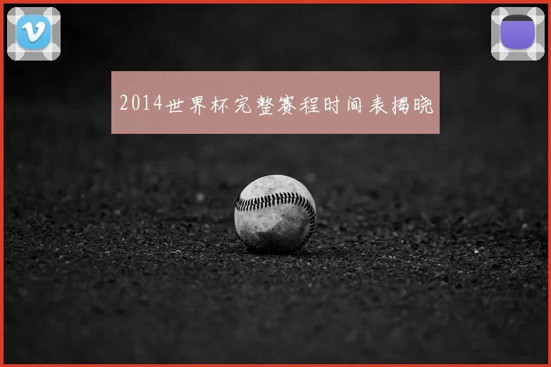 2014世界杯完整赛程时间表揭晓